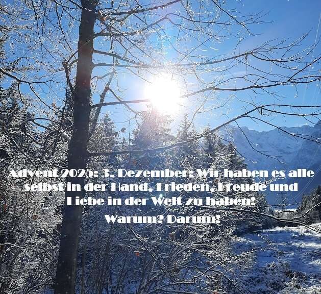 Advent 2025: 3. Dezember: Wir haben es alle selbst in der Hand, Frieden, Freude und Liebe in der Welt zu haben! Warum? Darum!